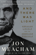 Item #314778 And There Was Light: Abraham Lincoln and the American Struggle. Jon Meacham