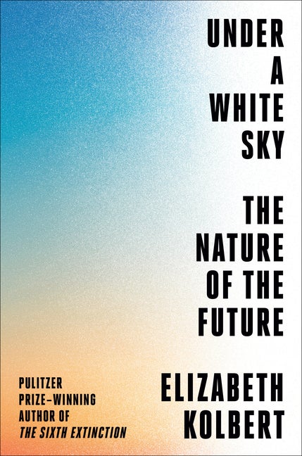 Item #293314 Under a White Sky: The Nature of the Future. Elizabeth Kolbert