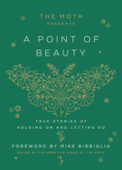 Item #320413 The Moth Presents: A Point of Beauty: True Stories of Holding On and Letting Go
