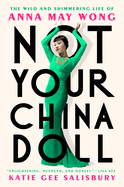 Item #319823 Not Your China Doll: The Wild and Shimmering Life of Anna May Wong. Katie Gee Salisbury