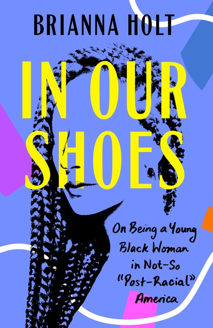 Item #296138 In Our Shoes: On Being a Young Black Woman in Not-So 'Post-Racial' America. Brianna...