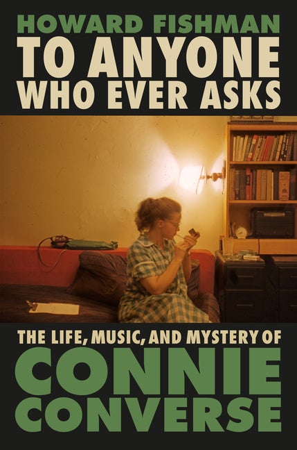 Item #304521 To Anyone Who Ever Asks: The Life, Music, and Mystery of Connie Converse. Howard...