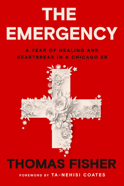 Item #280931 The Emergency: A Year of Healing and Heartbreak in a Chicago ER. Thomas Fisher.