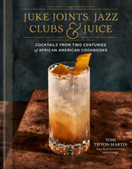 Item #314927 Juke Joints, Jazz Clubs, and Juice: A Cocktail Recipe Book: Cocktails from Two...