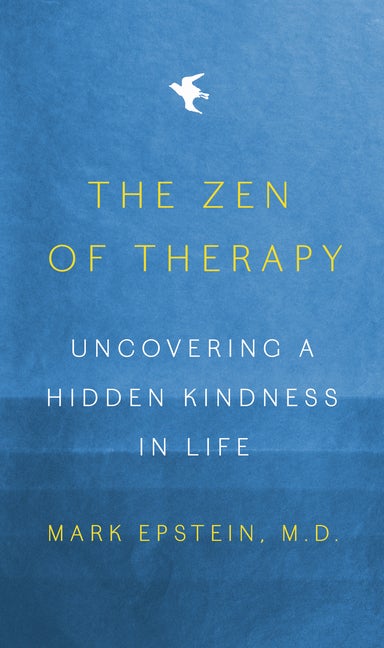 Item #309114 The Zen of Therapy: Uncovering a Hidden Kindness in Life. Mark Epstein M. D