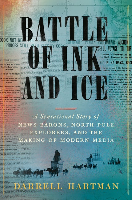 Item #312156 Battle of Ink and Ice: A Sensational Story of News Barons, North Pole Explorers, and...