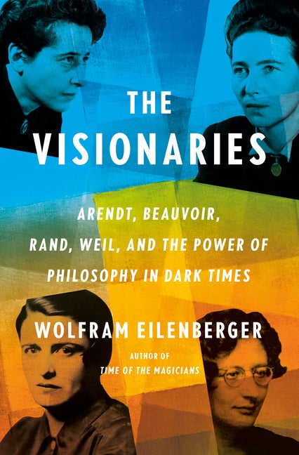 Item #303045 The Visionaries: Arendt, Beauvoir, Rand, Weil, and the Power of Philosophy in Dark...