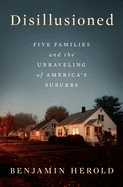 Item #315890 Disillusioned: Five Families and the Unraveling of America's Suburbs. Benjamin Herold