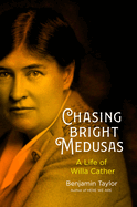 Item #317388 Chasing Bright Medusas: A Life of Willa Cather. Benjamin Taylor