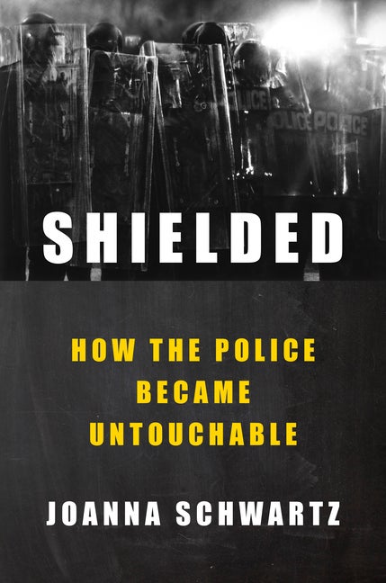 Item #291280 Shielded: How the Police Became Untouchable. Joanna Schwartz