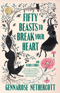 Item #317187 Fifty Beasts to Break Your Heart: And Other Stories. Gennarose Nethercott