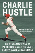 Item #321785 Charlie Hustle: The Rise and Fall of Pete Rose, and the Last Glory Days of Baseball....