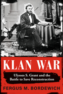Item #309311 Klan War: Ulysses S. Grant and the Battle to Save Reconstruction. Fergus M. Bordewich