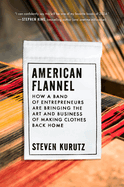 Item #320227 American Flannel: How a Band of Entrepreneurs Are Bringing the Art and Business of...