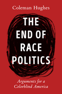 Item #321962 The End of Race Politics: Arguments for a Colorblind America. Coleman Hughes