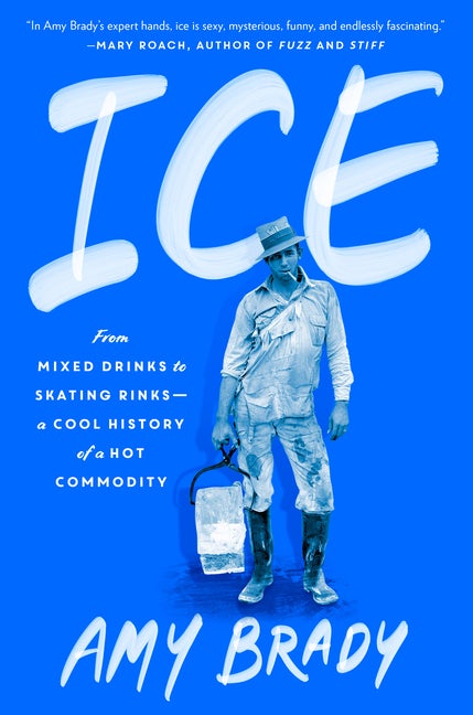 Item #299583 Ice: From Mixed Drinks to Skating Rinks--a Cool History of a Hot Commodity. Amy Brady