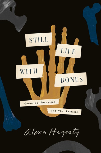 Item #297416 Still Life with Bones: Genocide, Forensics, and What Remains. Alexa Hagerty