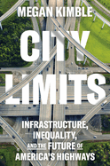 Item #322215 City Limits: Infrastructure, Inequality, and the Future of America's Highways. Megan...