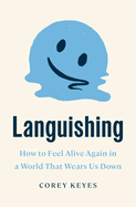 Item #318093 Languishing: How to Feel Alive Again in a World That Wears Us Down. Corey Keyes