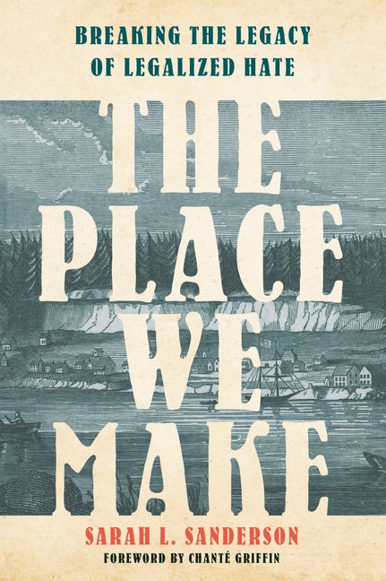 Item #305234 The Place We Make: Breaking the Legacy of Legalized Hate. Sarah L. Sanderson