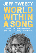 Item #317537 World Within a Song: Music That Changed My Life and Life That Changed My Music. Jeff Tweedy.