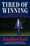 Item #311117 Tired of Winning: Donald Trump and the End of the Grand Old Party. Jonathan Karl