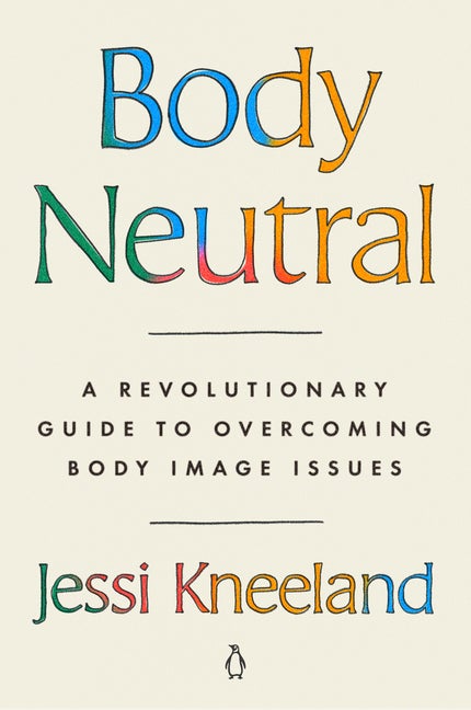 Item #299575 Body Neutral: A Revolutionary Guide to Overcoming Body Image Issues. Jessi Kneeland