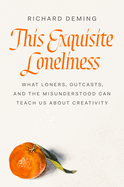 Item #308252 This Exquisite Loneliness: What Loners, Outcasts, and the Misunderstood Can Teach Us...