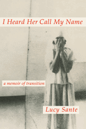 Item #319185 I Heard Her Call My Name: A Memoir of Transition. Lucy Sante