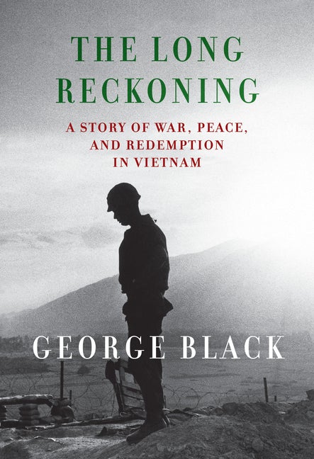 Item #296277 The Long Reckoning: A Story of War, Peace, and Redemption in Vietnam. George Black