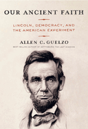 Item #322952 Our Ancient Faith: Lincoln, Democracy, and the American Experiment. Allen C. Guelzo