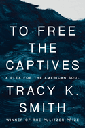 Item #310619 To Free the Captives: A Plea for the American Soul. Tracy K. Smith