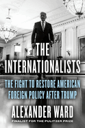 Item #321965 The Internationalists: The Fight to Restore American Foreign Policy After Trump....