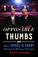 Item #316257 Opposable Thumbs: How Siskel & Ebert Changed Movies Forever. Matt Singer