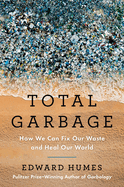 Item #321473 Total Garbage: How We Can Fix Our Waste and Heal Our World. Edward Humes