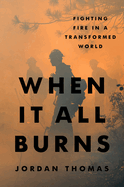 Item #403655 When It All Burns: Fighting Fire in a Transformed World. Jordan Thomas