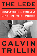 Item #319995 The Lede: Dispatches from a Life in the Press. Calvin Trillin