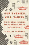 Item #314065 Our Enemies Will Vanish: The Russian Invasion and Ukraine's War of Independence....