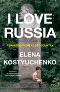 Item #321783 I Love Russia: Reporting from a Lost Country. Elena Kostyuchenko