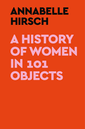 Item #320213 A History of Women in 101 Objects. Annabelle Hirsch