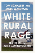 Item #319014 White Rural Rage: The Threat to American Democracy. Tom Schaller, Paul, Waldman