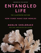 Item #312309 Entangled Life: The Illustrated Edition: How Fungi Make Our Worlds. Merlin Sheldrake
