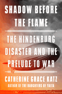 Item #403674 Shadow Before the Flame: The Hindenburg Disaster and the Prelude to War. Catherine...