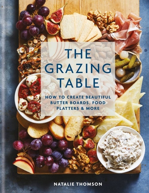 Item #306729 The Grazing Table: How to Create Beautiful Butter Boards, Food Platters & More (-)....
