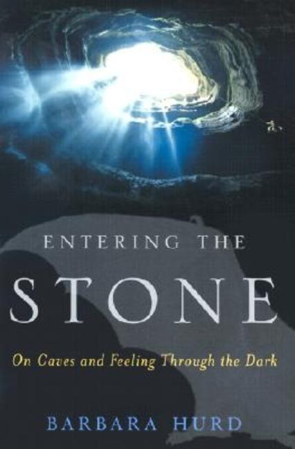 Item #254283 Entering the Stone: On Caves and Feeling Through the Dark. Barbara Hurd