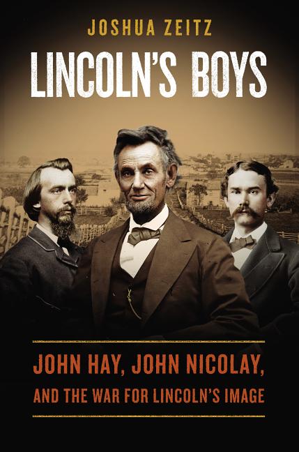 Item #232869 Lincoln's Boys: John Hay, John Nicolay, and the War for Lincoln?s Image. Joshua Zeitz.
