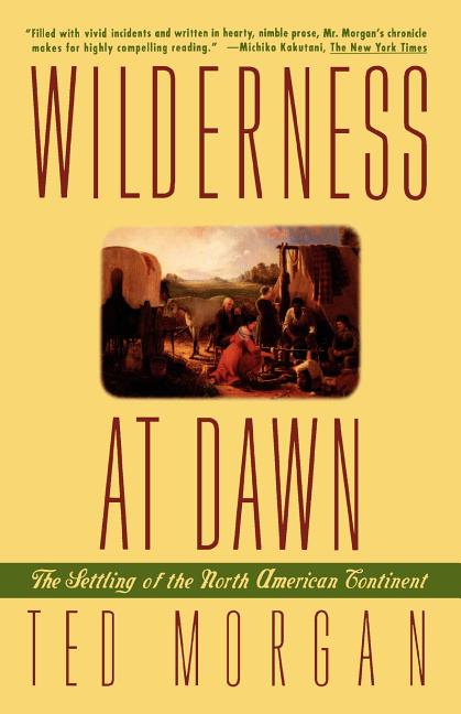 Item #234147 Wilderness at Dawn: The Settling of the North American Continent. Ted Morgan