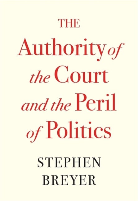 Item #320333 The Authority of the Court and the Peril of Politics. Stephen Breyer