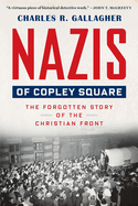 Item #308501 Nazis of Copley Square: The Forgotten Story of the Christian Front. Charles Gallagher
