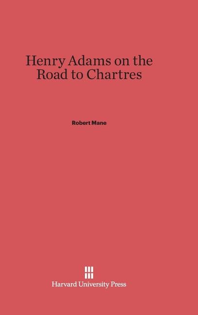 Item #290636 Henry Adams on the Road to Chartres. Robert Mane